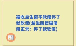 猫吃益生菌不软便停了就软便(益生菌使猫便便正常：停了就软便)