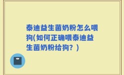 泰迪益生菌奶粉怎么喂狗(如何正确喂泰迪益生菌奶粉给狗？)