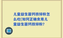 儿童益生菌钙铁锌粉怎么吃(如何正确食用儿童益生菌钙铁锌粉？