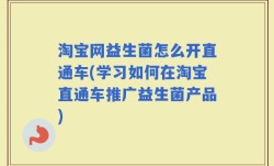 淘宝网益生菌怎么开直通车(学习如何在淘宝直通车推广益生菌产品)