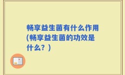 畅享益生菌有什么作用(畅享益生菌的功效是什么？)