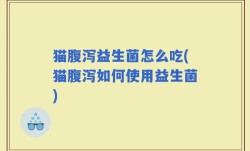 猫腹泻益生菌怎么吃(猫腹泻如何使用益生菌)