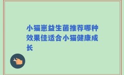 小猫崽益生菌推荐哪种效果佳适合小猫健康成长
