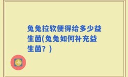兔兔拉软便得给多少益生菌(兔兔如何补充益生菌？)