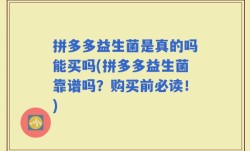 拼多多益生菌是真的吗能买吗(拼多多益生菌靠谱吗？购买前必读！)