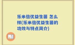 乐米倍优益生菌 怎么样(乐米倍优益生菌的功效与特点简介)