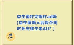 益生菌吃完能吃ad吗(益生菌摄入后能否同时补充维生素AD？)