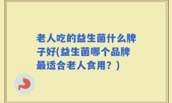老人吃的益生菌什么牌子好(益生菌哪个品牌最适合老人食用？)