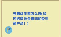养猫益生菌怎么选(如何选择适合猫咪的益生菌产品？)