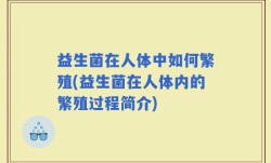益生菌在人体中如何繁殖(益生菌在人体内的繁殖过程简介)