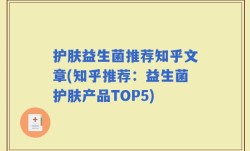 护肤益生菌推荐知乎文章(知乎推荐：益生菌护肤产品TOP5)