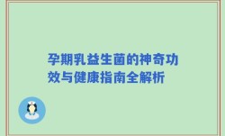 孕期乳益生菌的神奇功效与健康指南全解析