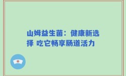山姆益生菌：健康新选择 吃它畅享肠道活力