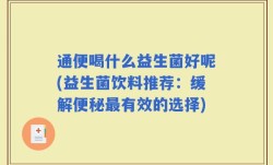 通便喝什么益生菌好呢(益生菌饮料推荐：缓解便秘最有效的选择)