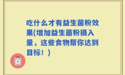 吃什么才有益生菌粉效果(增加益生菌粉摄入量，这些食物帮你达到目标！)