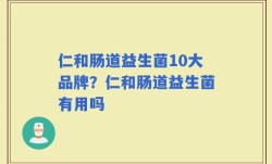 仁和肠道益生菌10大品牌？仁和肠道益生菌有用吗
