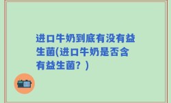 进口牛奶到底有没有益生菌(进口牛奶是否含有益生菌？)