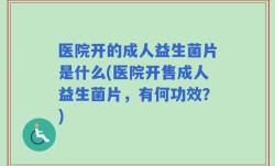 医院开的成人益生菌片是什么(医院开售成人益生菌片，有何功效？)