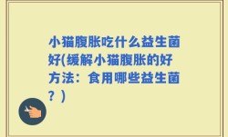 小猫腹胀吃什么益生菌好(缓解小猫腹胀的好方法：食用哪些益生菌？)