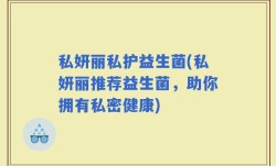 私妍丽私护益生菌(私妍丽推荐益生菌，助你拥有私密健康)