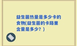 益生菌热量是多少卡的食物(益生菌的卡路里含量是多少？)