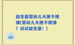 益生菌婴幼儿大便不规律(婴幼儿大便不规律？试试益生菌！)