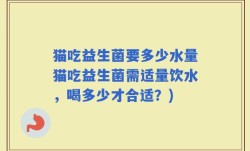 猫吃益生菌要多少水量猫吃益生菌需适量饮水，喝多少才合适？)