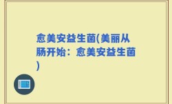 愈美安益生菌(美丽从肠开始：愈美安益生菌)