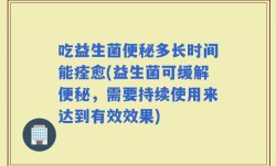 吃益生菌便秘多长时间能痊愈(益生菌可缓解便秘，需要持续使用来达到有效效果)