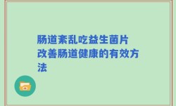 肠道紊乱吃益生菌片 改善肠道健康的有效方法