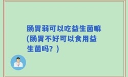 肠胃弱可以吃益生菌嘛(肠胃不好可以食用益生菌吗？)