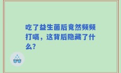 吃了益生菌后竟然频频打嗝，这背后隐藏了什么？