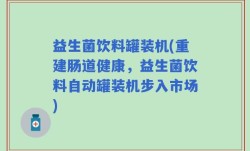 益生菌饮料罐装机(重建肠道健康，益生菌饮料自动罐装机步入市场)
