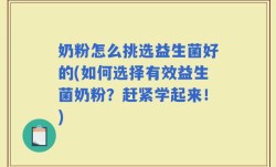 奶粉怎么挑选益生菌好的(如何选择有效益生菌奶粉？赶紧学起来！)