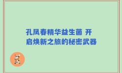孔凤春精华益生菌 开启焕新之旅的秘密武器