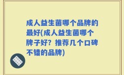 成人益生菌哪个品牌的最好(成人益生菌哪个牌子好？推荐几个口碑不错的品牌)
