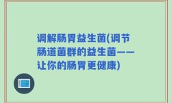 调解肠胃益生菌(调节肠道菌群的益生菌——让你的肠胃更健康)