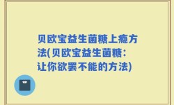 贝欧宝益生菌糖上瘾方法(贝欧宝益生菌糖：让你欲罢不能的方法)