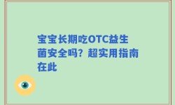 宝宝长期吃OTC益生菌安全吗？超实用指南在此