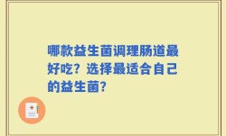 哪款益生菌调理肠道最好吃？选择最适合自己的益生菌？