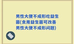 男性大便不成形吃益生菌(食用益生菌可改善男性大便不成形问题)