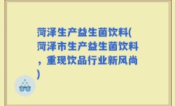 菏泽生产益生菌饮料(菏泽市生产益生菌饮料，重现饮品行业新风尚)