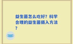 益生菌怎么吃好？科学合理的益生菌摄入方法？