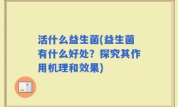 活什么益生菌(益生菌有什么好处？探究其作用机理和效果)