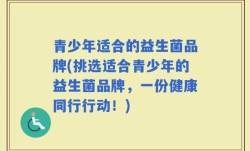 青少年适合的益生菌品牌(挑选适合青少年的益生菌品牌，一份健康同行行动！)