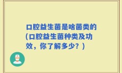 口腔益生菌是啥菌类的(口腔益生菌种类及功效，你了解多少？)
