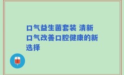 口气益生菌套装 清新口气改善口腔健康的新选择