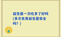 益生菌一次吃多了好吗(多次食用益生菌安全吗？)