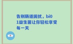 告别肠道困扰，bi01益生菌让你轻松享受每一天