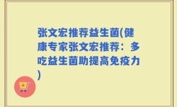 张文宏推荐益生菌(健康专家张文宏推荐：多吃益生菌助提高免疫力)
